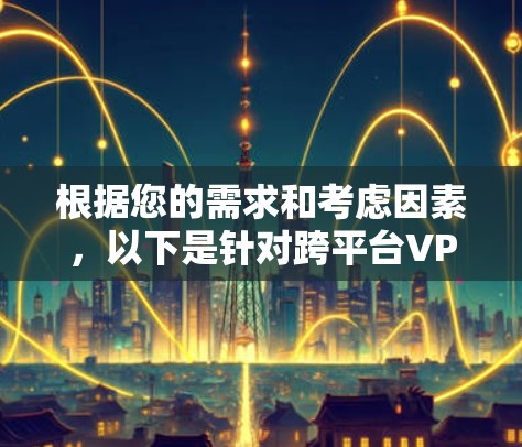 根据您的需求和考虑因素，以下是针对跨平台VPN的推荐
