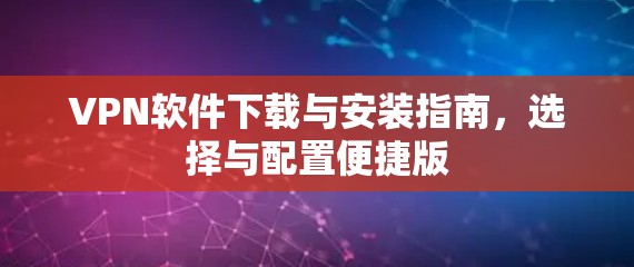 VPN软件下载与安装指南，选择与配置便捷版