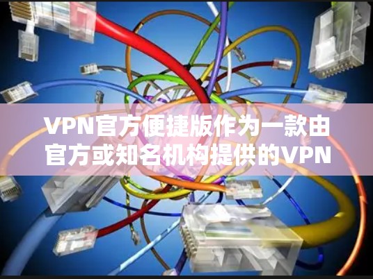 VPN官方便捷版作为一款由官方或知名机构提供的VPN服务，具备以下特点和优势