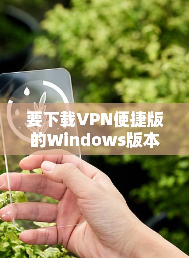 要下载VPN便捷版的Windows版本，可以按照以下步骤操作