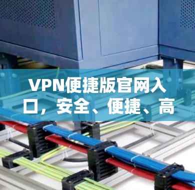VPN便捷版官网入口，安全、便捷、高效三位一体
