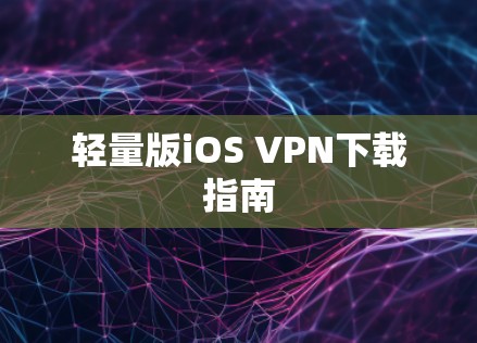 轻量版iOS VPN下载指南