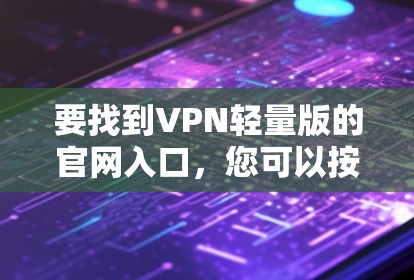 要找到VPN轻量版的官网入口，您可以按照以下步骤操作