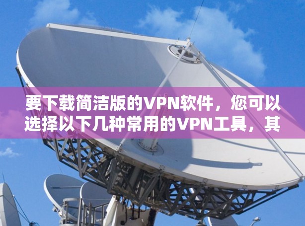 要下载简洁版的VPN软件，您可以选择以下几种常用的VPN工具，其界面简洁且功能基本，适合快速配置和使用