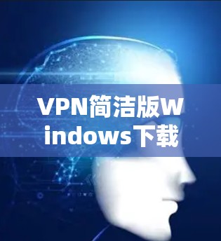 VPN简洁版Windows下载指南