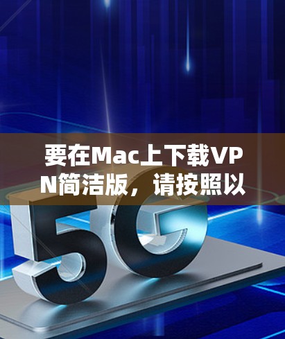 要在Mac上下载VPN简洁版，请按照以下步骤操作
