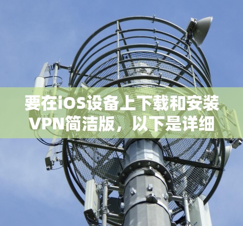 要在iOS设备上下载和安装VPN简洁版，以下是详细的步骤指南