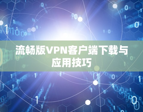 流畅版VPN客户端下载与应用技巧