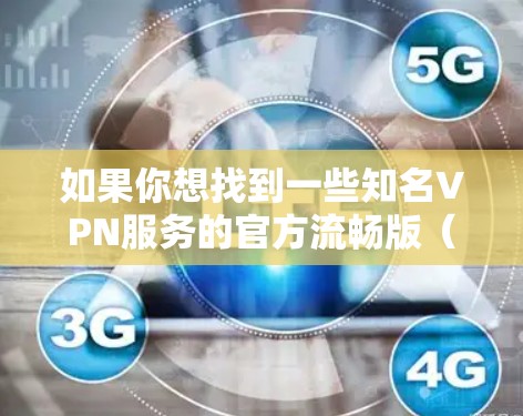 如果你想找到一些知名VPN服务的官方流畅版（通常指的是免费版或试用版）以下是一些常见的VPN服务及其官网链接