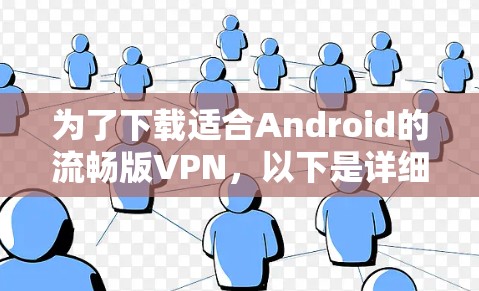 为了下载适合Android的流畅版VPN，以下是详细的步骤指南