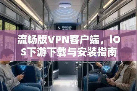流畅版VPN客户端，iOS下游下载与安装指南