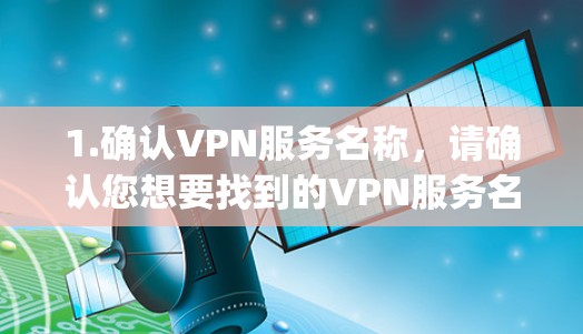 1.确认VPN服务名称，请确认您想要找到的VPN服务名称。例如，如果是ExpressVPN、NordVPN、PureVPN等，分别去他们的官网找入口