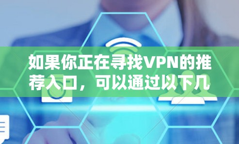如果你正在寻找VPN的推荐入口，可以通过以下几种方式找到适合你的VPN服务