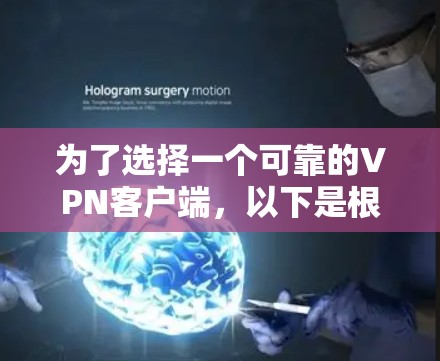 为了选择一个可靠的VPN客户端，以下是根据您的需求和考虑因素整理的步骤和推荐