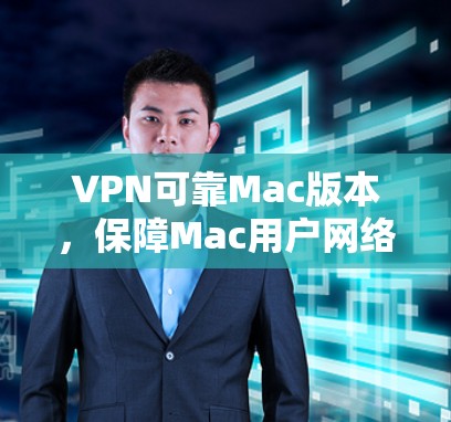 VPN可靠Mac版本，保障Mac用户网络安全与隐私