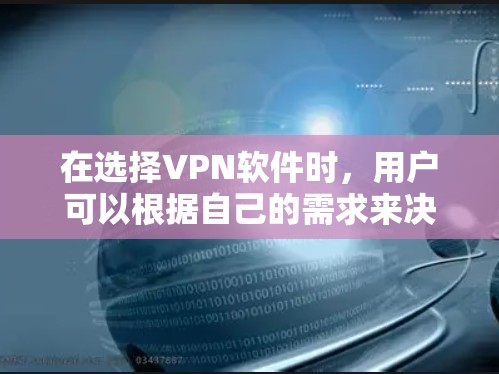 在选择VPN软件时，用户可以根据自己的需求来决定最适合的类型。以下是一些热门VPN客户端的推荐