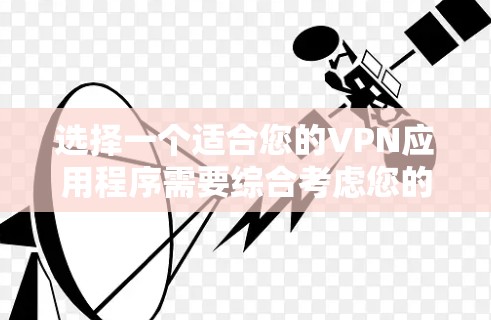 选择一个适合您的VPN应用程序需要综合考虑您的需求、预算和使用习惯。以下是根据您的需求和常见使用场景的推荐