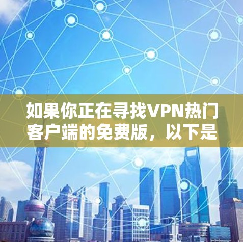 如果你正在寻找VPN热门客户端的免费版，以下是一些推荐，涵盖了不同需求的用户