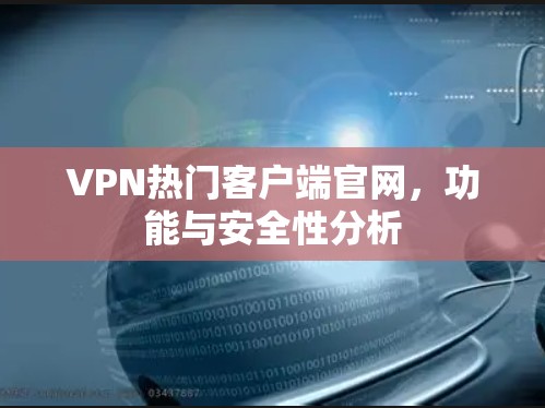 VPN热门客户端官网，功能与安全性分析
