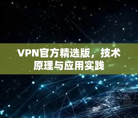 VPN官方精选版，技术原理与应用实践