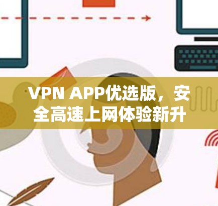 VPN APP优选版，安全高速上网体验新升级