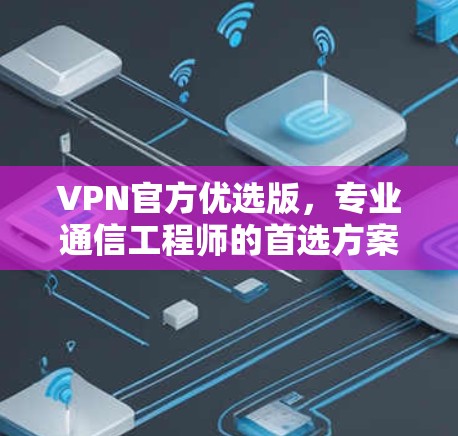 VPN官方优选版，专业通信工程师的首选方案