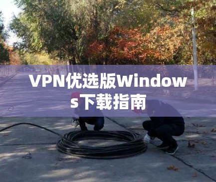 VPN优选版Windows下载指南