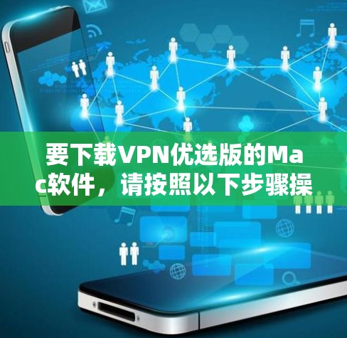 要下载VPN优选版的Mac软件，请按照以下步骤操作