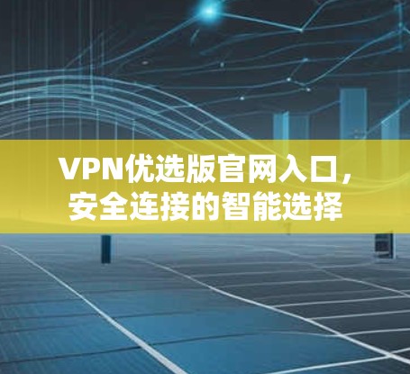 VPN优选版官网入口，安全连接的智能选择