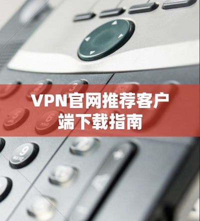 VPN官网推荐客户端下载指南