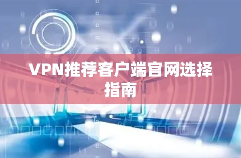 VPN推荐客户端官网选择指南