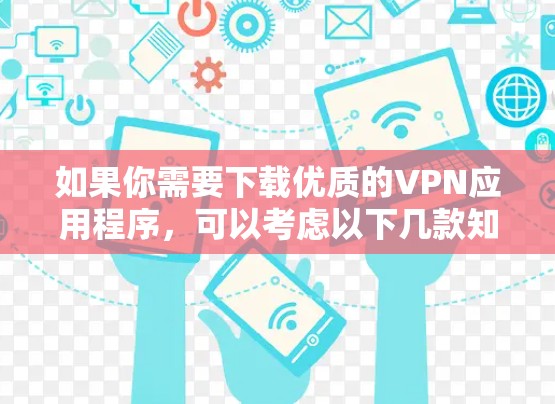 如果你需要下载优质的VPN应用程序，可以考虑以下几款知名且受欢迎的VPN软件，它们在安全性、速度和用户体验方面都有较好的表现