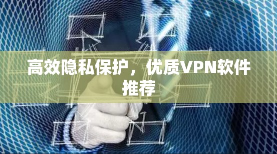 高效隐私保护，优质VPN软件推荐