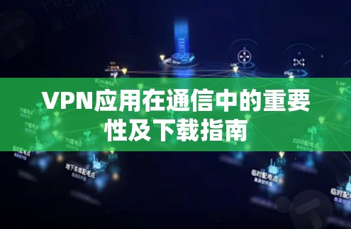 VPN应用在通信中的重要性及下载指南