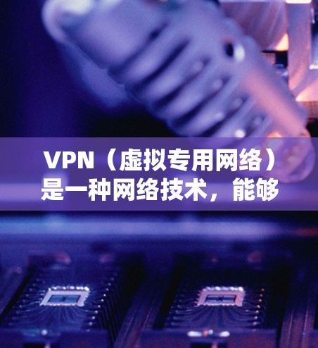 VPN（虚拟专用网络）是一种网络技术，能够为用户提供匿名和安全的互联网访问方式。通过VPN，用户可以连接到一个远程服务器，建立一个加密的通道，从而保护他们的网络活动不被监控或窃取