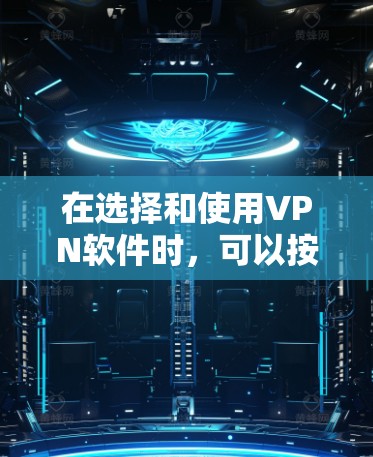 在选择和使用VPN软件时，可以按照以下步骤进行，以确保安全和效率