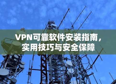 VPN可靠软件安装指南，实用技巧与安全保障