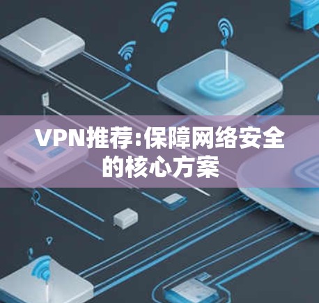 VPN推荐:保障网络安全的核心方案