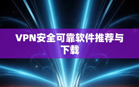 VPN安全可靠软件推荐与下载