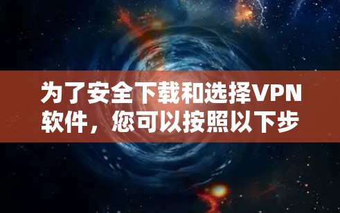 为了安全下载和选择VPN软件，您可以按照以下步骤操作