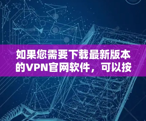 如果您需要下载最新版本的VPN官网软件，可以按照以下步骤操作