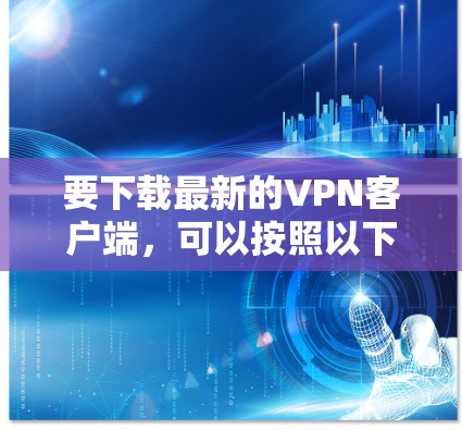 要下载最新的VPN客户端，可以按照以下步骤操作
