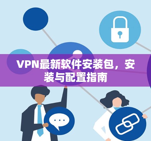 VPN最新软件安装包，安装与配置指南