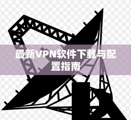 最新VPN软件下载与配置指南