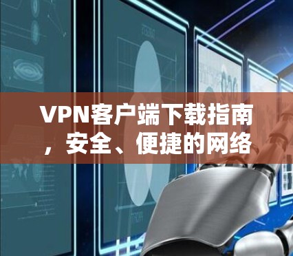 VPN客户端下载指南，安全、便捷的网络访问解决方案