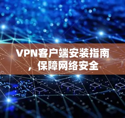 VPN客户端安装指南，保障网络安全