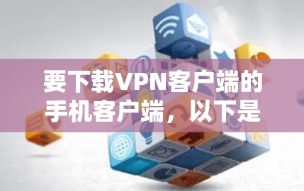 要下载VPN客户端的手机客户端，以下是一些建议和步骤