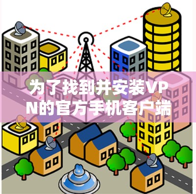 为了找到并安装VPN的官方手机客户端，您可以按照以下步骤操作