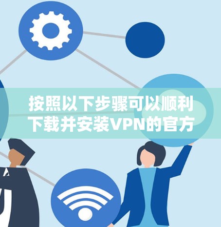 按照以下步骤可以顺利下载并安装VPN的官方电脑客户端