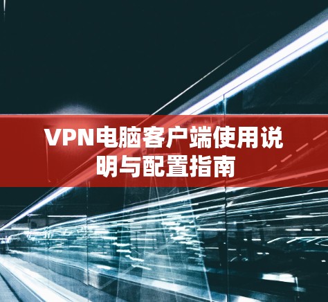 VPN电脑客户端使用说明与配置指南